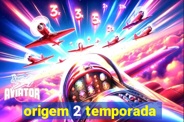 origem 2 temporada